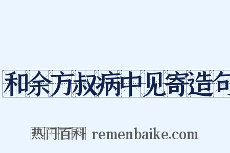 和余方叔病中见寄造句是什么意思的图片